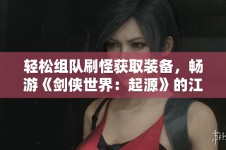 轻松组队刷怪获取装备，畅游《剑侠世界：起源》的江湖冒险之旅