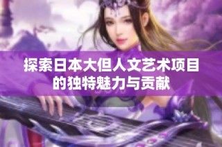 探索日本大但人文艺术项目的独特魅力与贡献