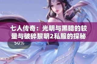 七人传奇：光明与黑暗的较量与破碎黎明2私服的探秘之旅
