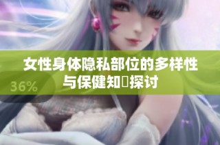 女性身体隐私部位的多样性与保健知識探讨