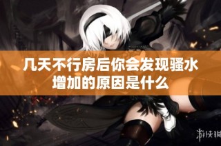 几天不行房后你会发现骚水增加的原因是什么