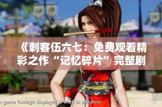 《刺客伍六七：免费观看精彩之作“记忆碎片”完整剧情》