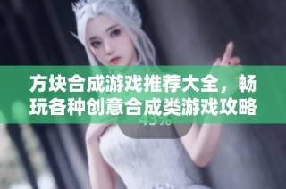 方块合成游戏推荐大全，畅玩各种创意合成类游戏攻略