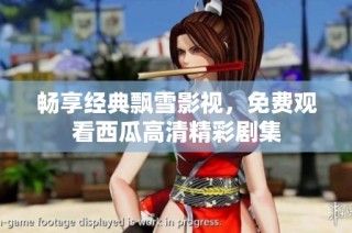 畅享经典飘雪影视，免费观看西瓜高清精彩剧集