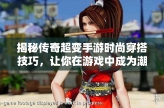 揭秘传奇超变手游时尚穿搭技巧，让你在游戏中成为潮流先锋