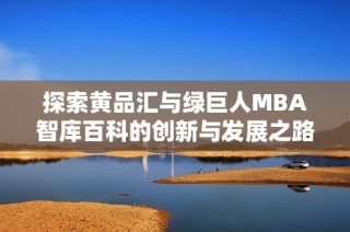探索黄品汇与绿巨人MBA智库百科的创新与发展之路