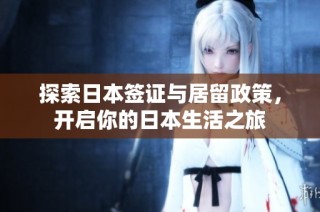 探索日本签证与居留政策，开启你的日本生活之旅