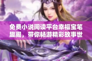 免费小说阅读平台幸福宝笔趣阁，带你畅游精彩故事世界