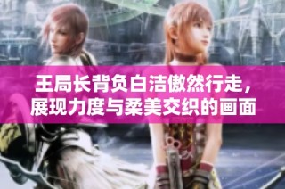 王局长背负白洁傲然行走，展现力度与柔美交织的画面