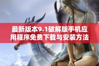 最新版本9.1破解版手机应用程序免费下载与安装方法揭秘