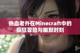 热血老外在Minecraft中的疯狂冒险与幽默时刻