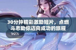 30分钟精彩激励短片，点燃斗志助你迈向成功的旅程