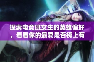 探索电竞班女生的英雄偏好，看看你的最爱是否榜上有名的揭秘之旅