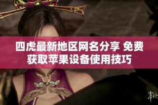 四虎最新地区网名分享 免费获取苹果设备使用技巧