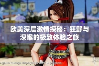 欧美深层激情探秘：狂野与深喉的极致体验之旅