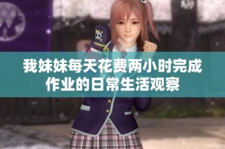 我妹妹每天花费两小时完成作业的日常生活观察