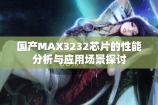 国产MAX3232芯片的性能分析与应用场景探讨