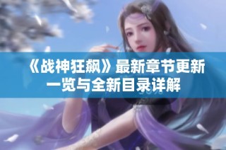 《战神狂飙》最新章节更新一览与全新目录详解