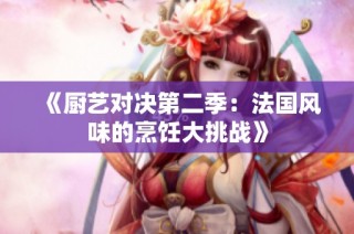 《厨艺对决第二季：法国风味的烹饪大挑战》