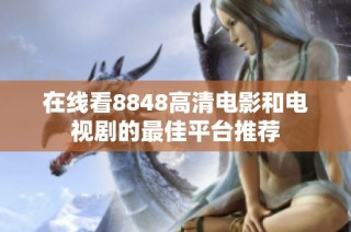 在线看8848高清电影和电视剧的最佳平台推荐