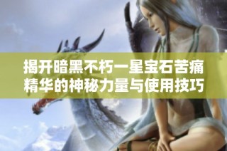 揭开暗黑不朽一星宝石苦痛精华的神秘力量与使用技巧