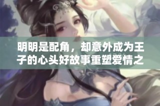 明明是配角，却意外成为王子的心头好故事重塑爱情之路