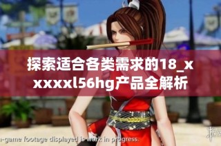 探索适合各类需求的18_xxxxxl56hg产品全解析