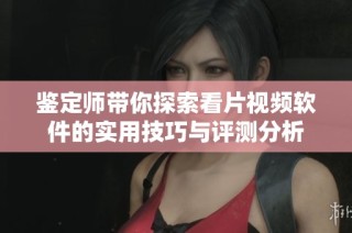 鉴定师带你探索看片视频软件的实用技巧与评测分析