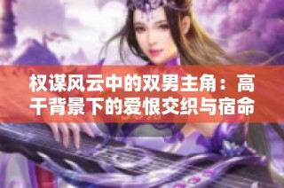 权谋风云中的双男主角：高干背景下的爱恨交织与宿命相遇