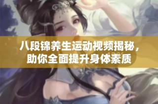八段锦养生运动视频揭秘，助你全面提升身体素质