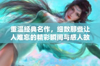 重温经典名作，细数那些让人难忘的精彩瞬间与感人故事