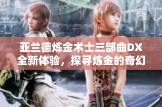 亚兰德炼金术士三部曲DX全新体验，探寻炼金的奇幻世界