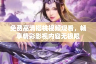 免费高清樱桃视频观看，畅享精彩影视内容无极限