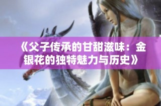 《父子传承的甘甜滋味：金银花的独特魅力与历史》