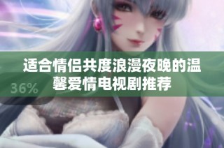 适合情侣共度浪漫夜晚的温馨爱情电视剧推荐
