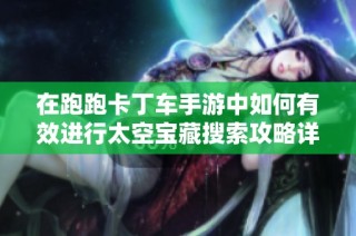 在跑跑卡丁车手游中如何有效进行太空宝藏搜索攻略详解
