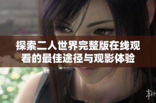 探索二人世界完整版在线观看的最佳途径与观影体验