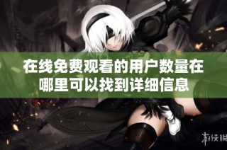 在线免费观看的用户数量在哪里可以找到详细信息