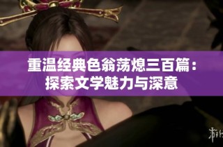 重温经典色翁荡熄三百篇：探索文学魅力与深意
