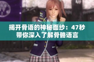 揭开骨语的神秘面纱：47秒带你深入了解骨骼语言