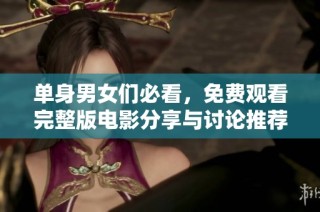 单身男女们必看，免费观看完整版电影分享与讨论推荐