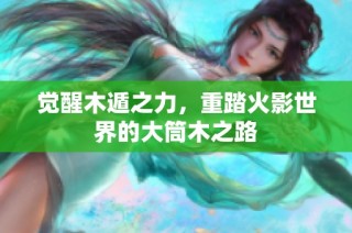 觉醒木遁之力，重踏火影世界的大筒木之路
