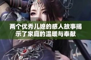 两个优秀儿媳的感人故事揭示了家庭的温暖与奉献