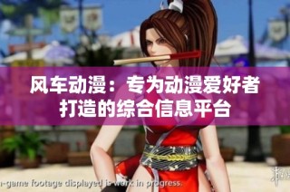 风车动漫：专为动漫爱好者打造的综合信息平台