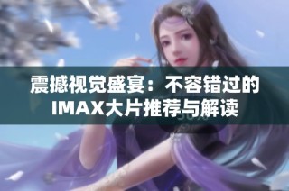 震撼视觉盛宴：不容错过的IMAX大片推荐与解读