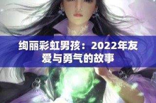 绚丽彩虹男孩：2022年友爱与勇气的故事