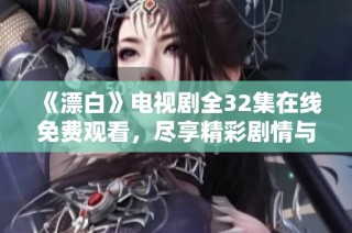 《漂白》电视剧全32集在线免费观看，尽享精彩剧情与人物塑造之旅