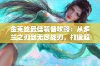 金克丝最佳装备攻略：从多兰之刃到无尽战刃，打造超强ADC之旅