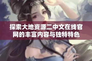 探索大地资源二中文在线官网的丰富内容与独特特色