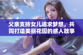 父亲支持女儿追求梦想，共同打造美丽花园的感人故事
